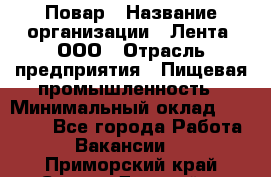 Повар › Название организации ­ Лента, ООО › Отрасль предприятия ­ Пищевая промышленность › Минимальный оклад ­ 29 987 - Все города Работа » Вакансии   . Приморский край,Спасск-Дальний г.